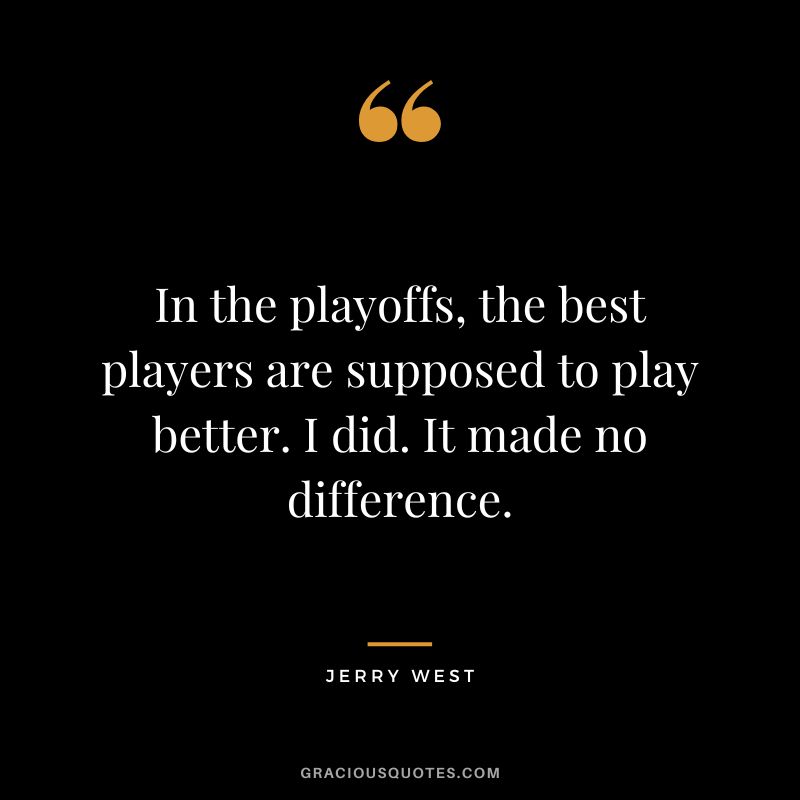 In the playoffs, the best players are supposed to play better. I did. It made no difference.