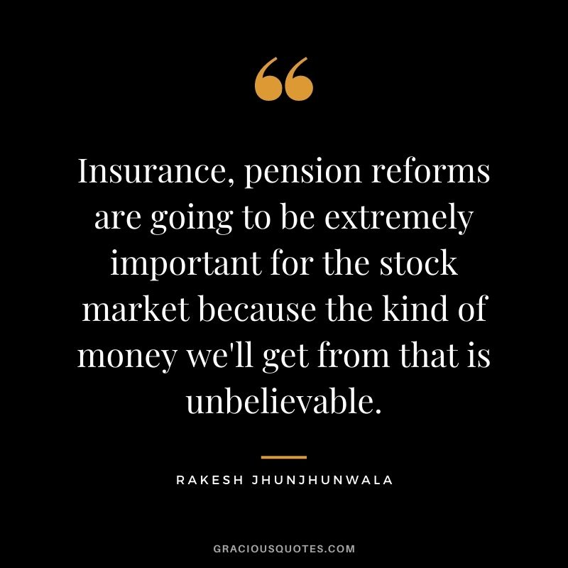 Insurance, pension reforms are going to be extremely important for the stock market because the kind of money we'll get from that is unbelievable.