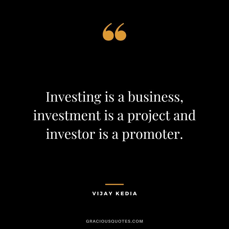 Investing is a business, investment is a project and investor is a promoter.