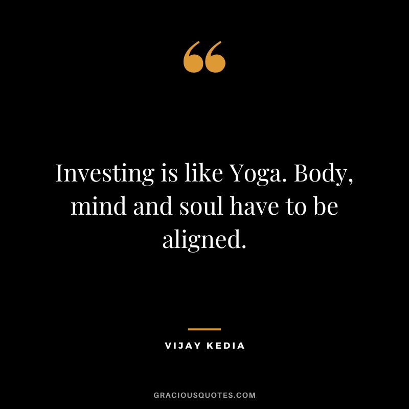 Investing is like Yoga. Body, mind and soul have to be aligned.