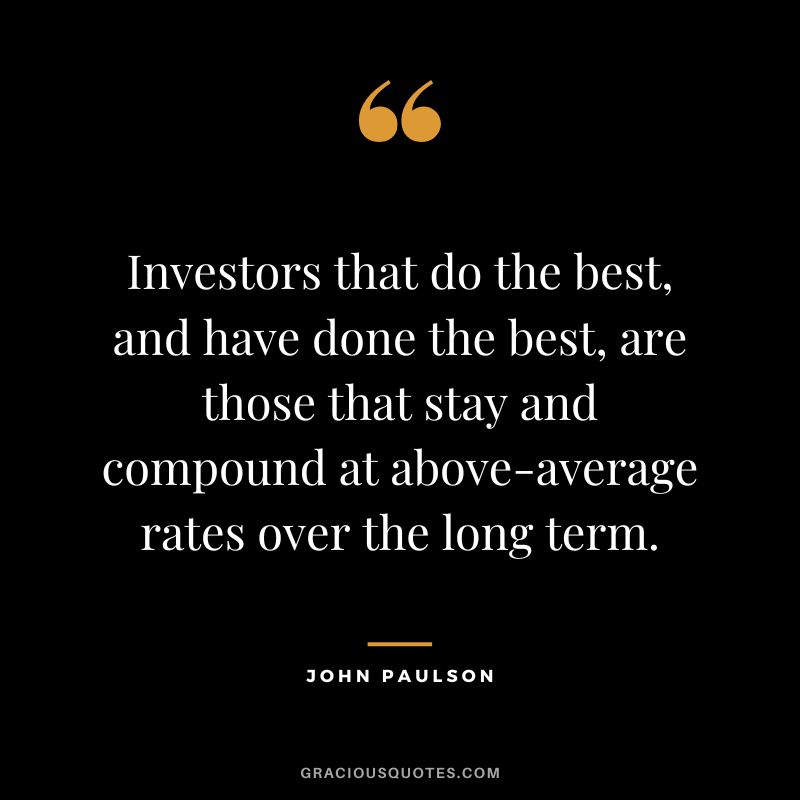 Investors that do the best, and have done the best, are those that stay and compound at above-average rates over the long term.