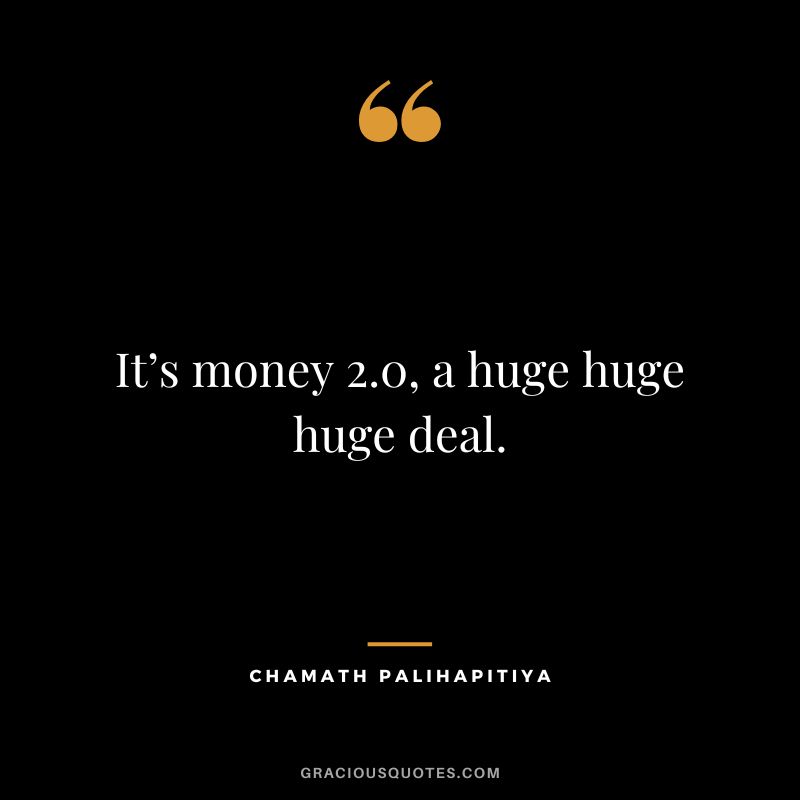 It’s money 2.0, a huge huge huge deal. — Chamath Palihapitiya