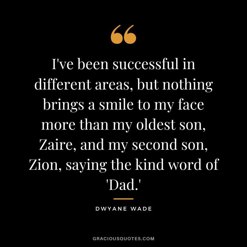 I've been successful in different areas, but nothing brings a smile to my face more than my oldest son, Zaire, and my second son, Zion, saying the kind word of 'Dad.'