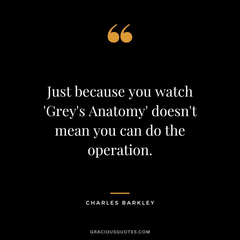 Just because you watch 'Grey's Anatomy' doesn't mean you can do the operation.