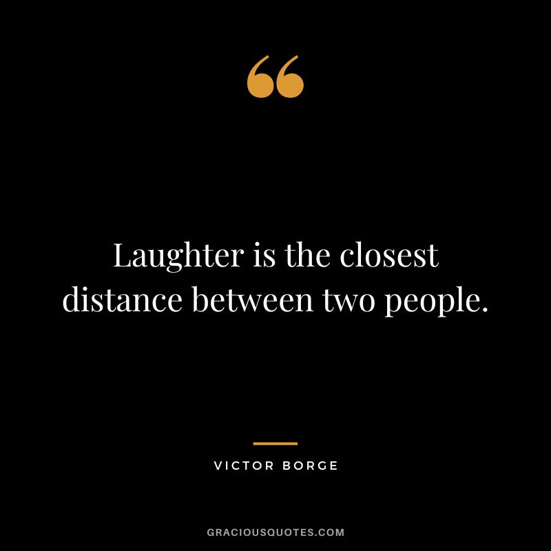 Laughter is the closest distance between two people. - Victor Borge