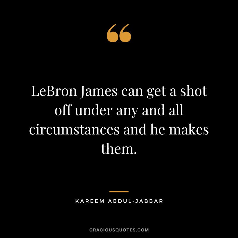 LeBron James can get a shot off under any and all circumstances and he makes them.