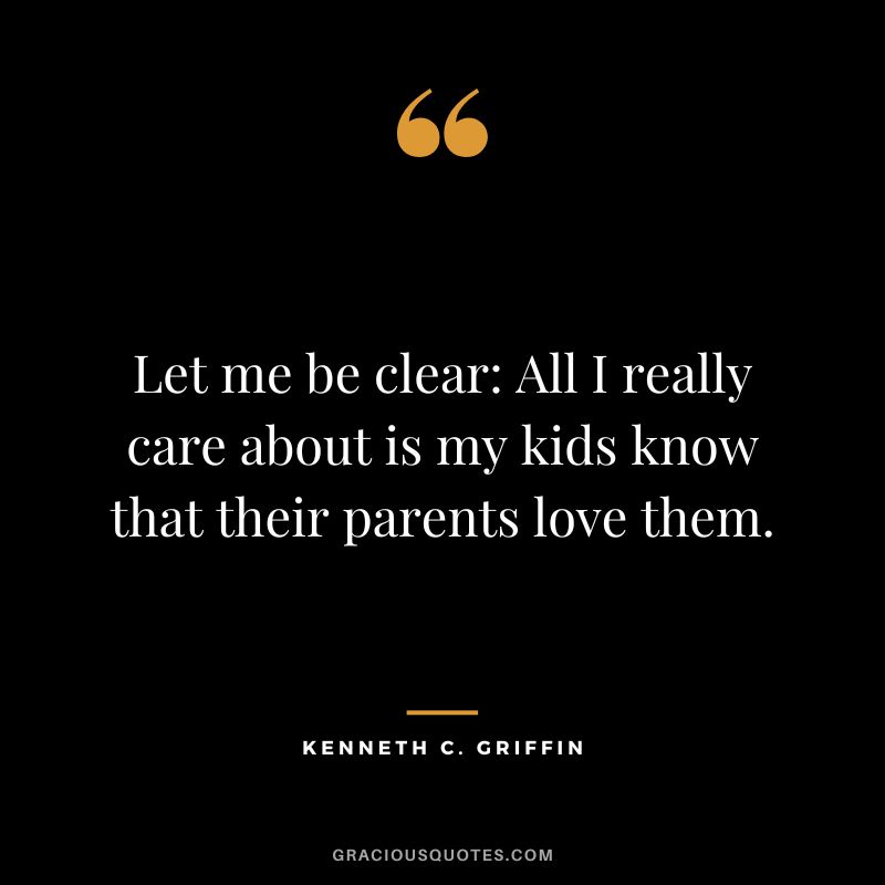 Let me be clear All I really care about is my kids know that their parents love them.
