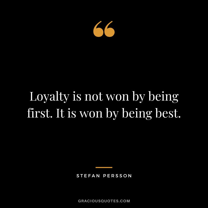 Loyalty is not won by being first. It is won by being best. - Stefan Persson