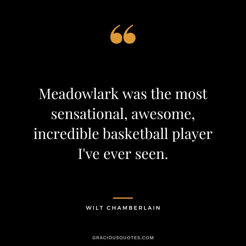 Meadowlark was the most sensational, awesome, incredible basketball player I've ever seen.