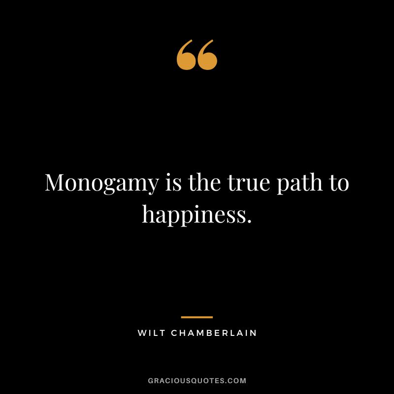 Monogamy is the true path to happiness.