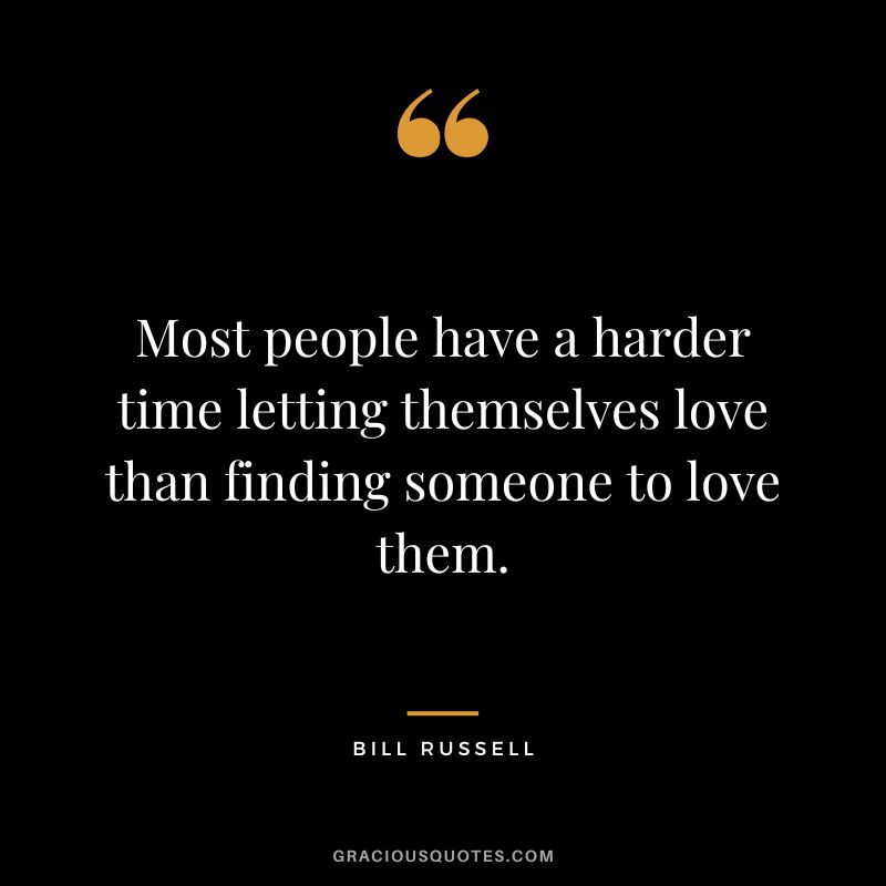 Most people have a harder time letting themselves love than finding someone to love them.