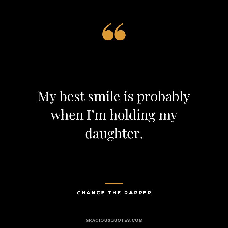 My best smile is probably when I’m holding my daughter. — Chance The Rapper