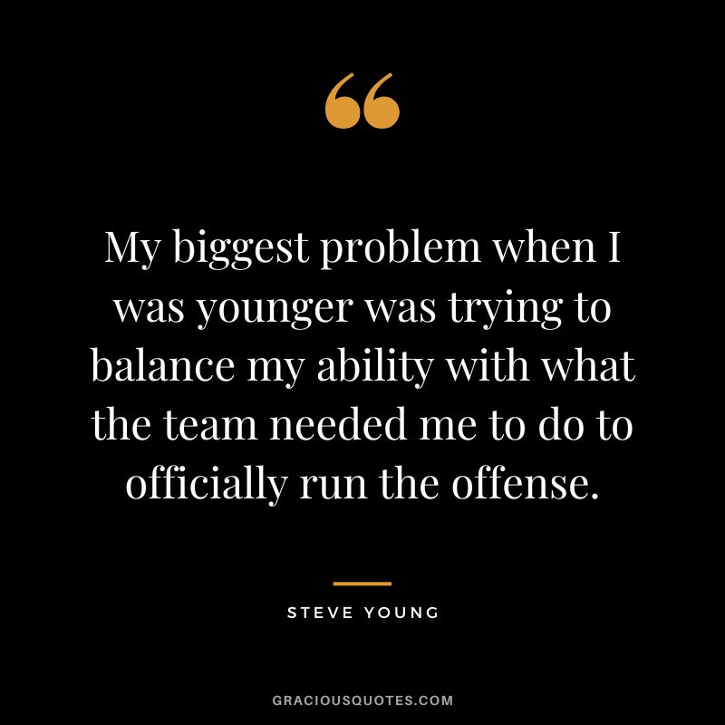 My biggest problem when I was younger was trying to balance my ability with what the team needed me to do to officially run the offense.