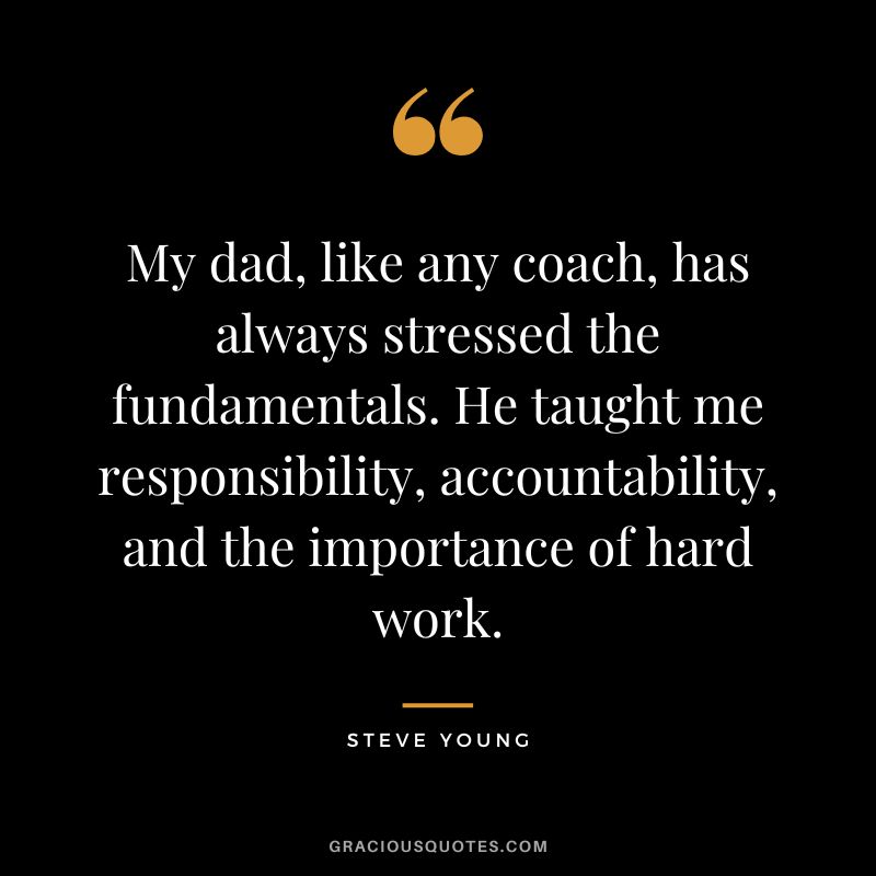 My dad, like any coach, has always stressed the fundamentals. He taught me responsibility, accountability, and the importance of hard work.