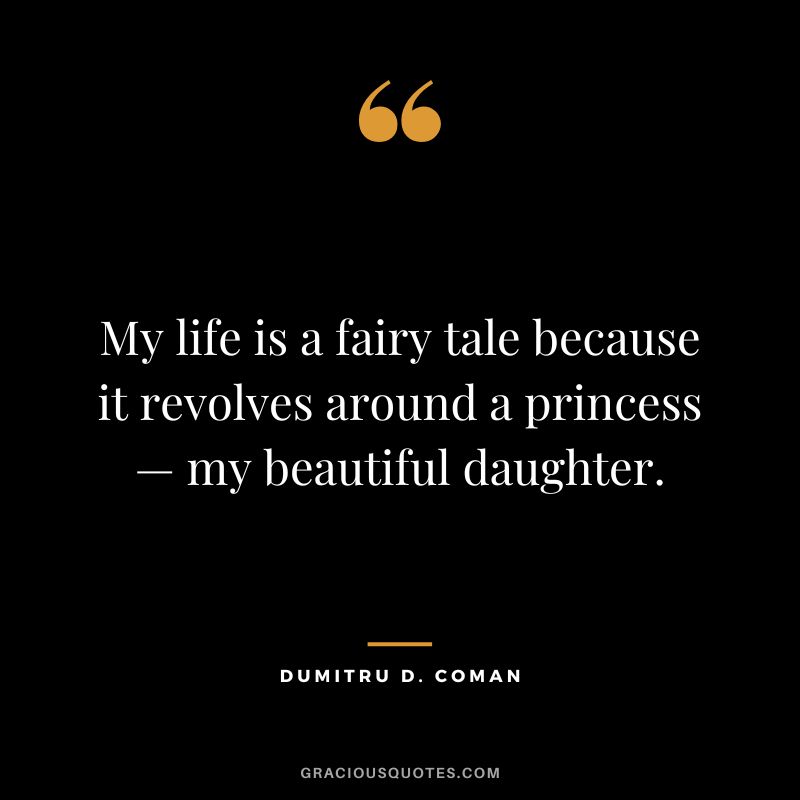 My life is a fairy tale because it revolves around a princess—my beautiful daughter. — Dumitru D. Coman