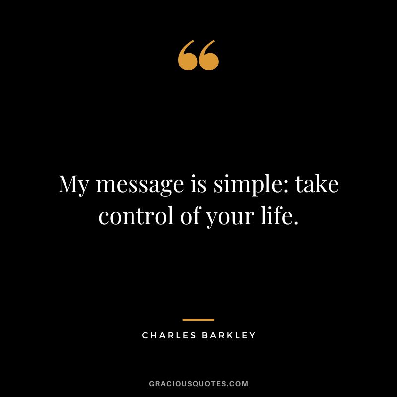 My message is simple take control of your life.