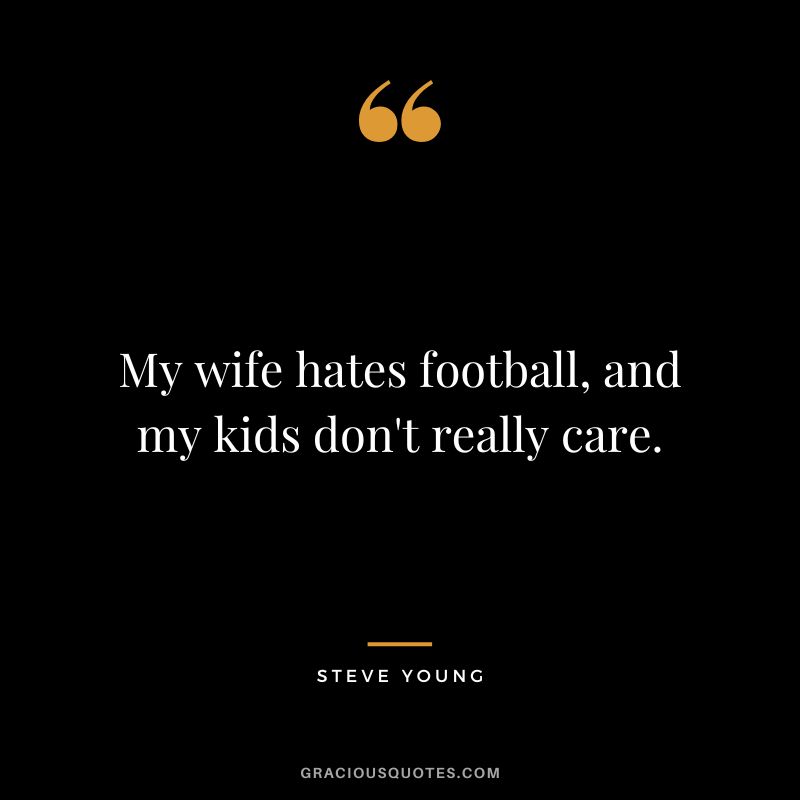 My wife hates football, and my kids don't really care.