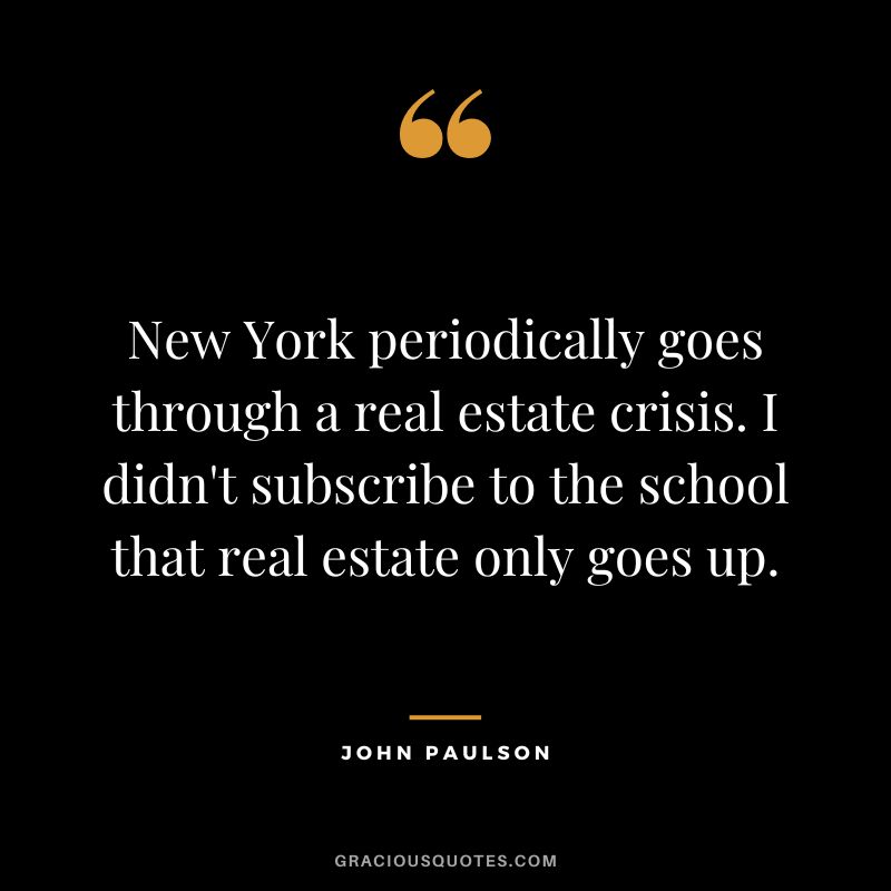 New York periodically goes through a real estate crisis. I didn't subscribe to the school that real estate only goes up.
