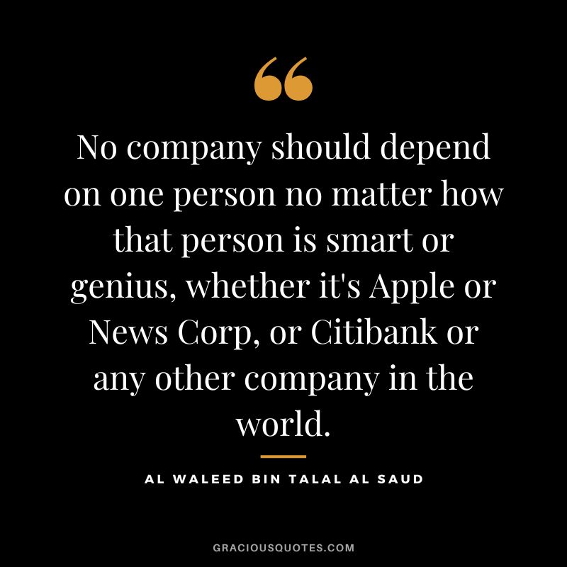 No company should depend on one person no matter how that person is smart or genius, whether it's Apple or News Corp, or Citibank or any other company in the world.