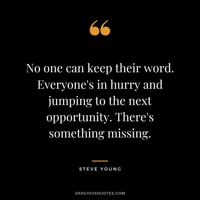 No one can keep their word. Everyone's in hurry and jumping to the next opportunity. There's something missing.