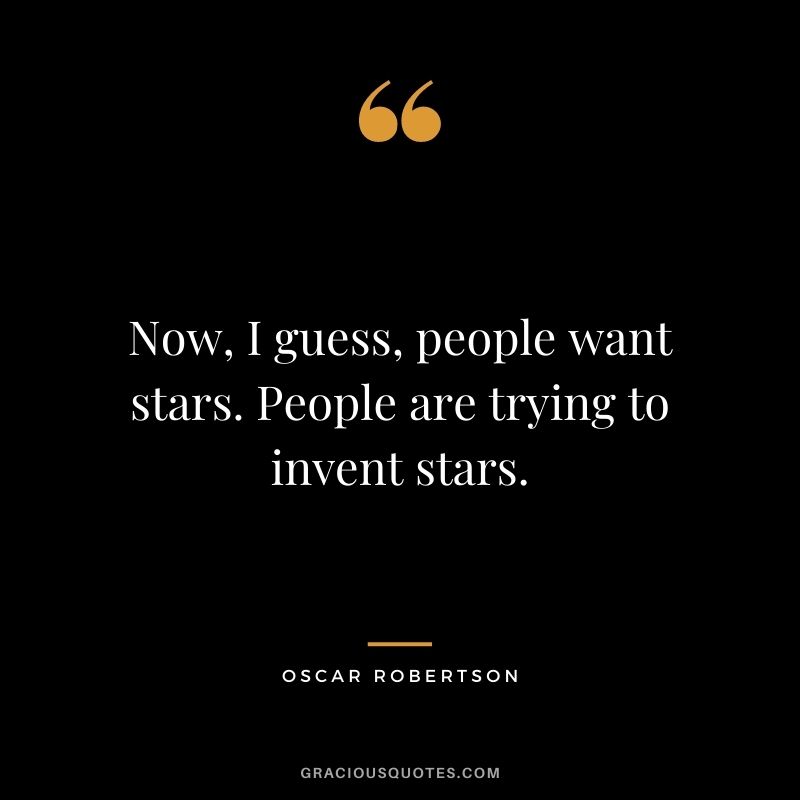 Now, I guess, people want stars. People are trying to invent stars.