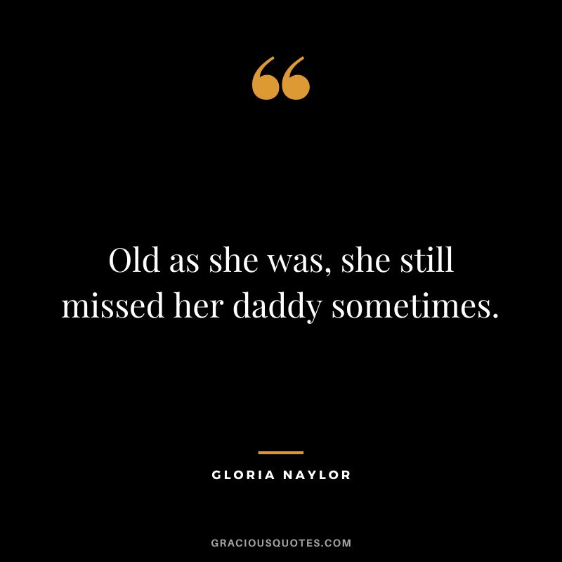 Old as she was, she still missed her daddy sometimes. — Gloria Naylor