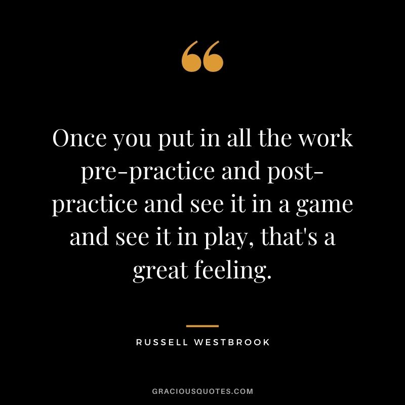 Once you put in all the work pre-practice and post-practice and see it in a game and see it in play, that's a great feeling.