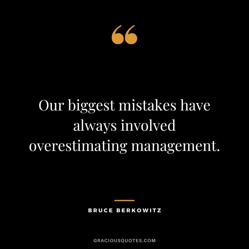 Our biggest mistakes have always involved overestimating management.