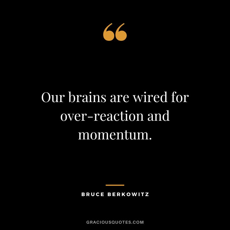 Our brains are wired for over-reaction and momentum.