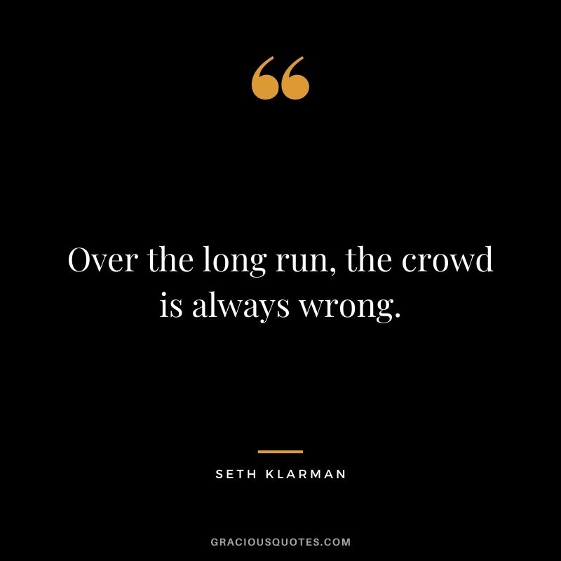 Over the long run, the crowd is always wrong.