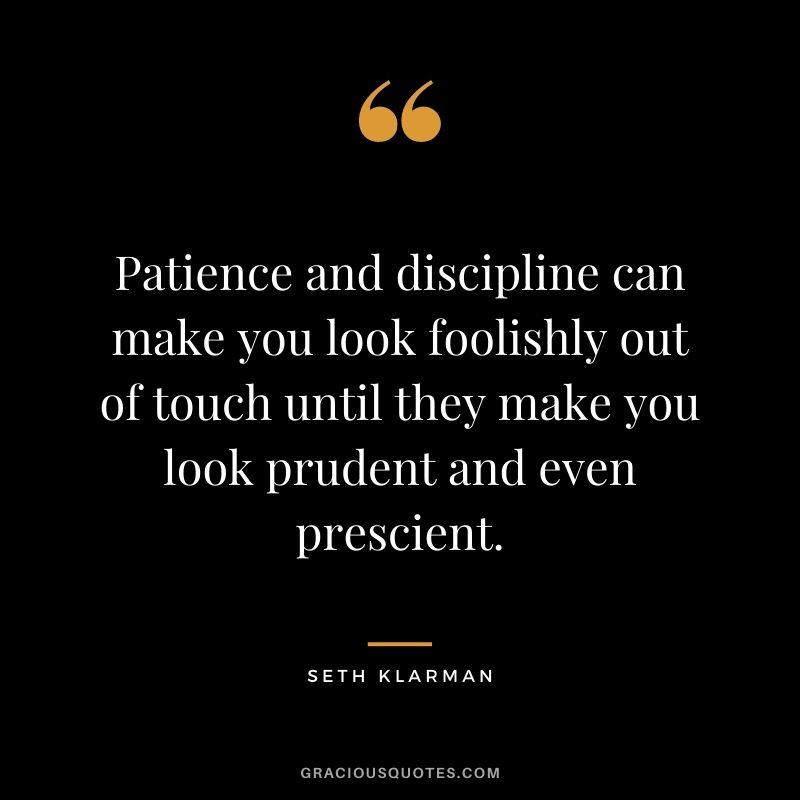 Patience and discipline can make you look foolishly out of touch until they make you look prudent and even prescient.