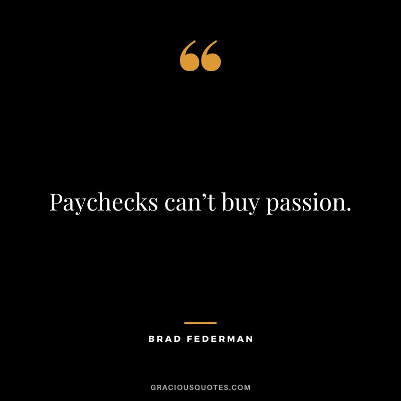 Paychecks can’t buy passion. – Brad Federman