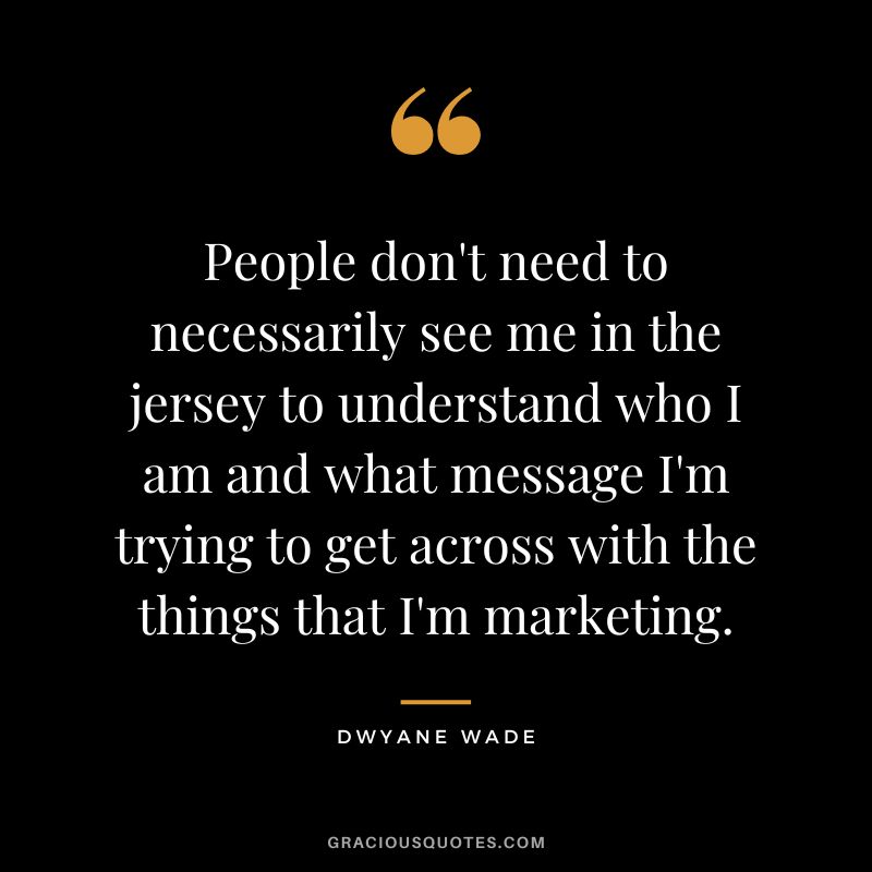 People don't need to necessarily see me in the jersey to understand who I am and what message I'm trying to get across with the things that I'm marketing.