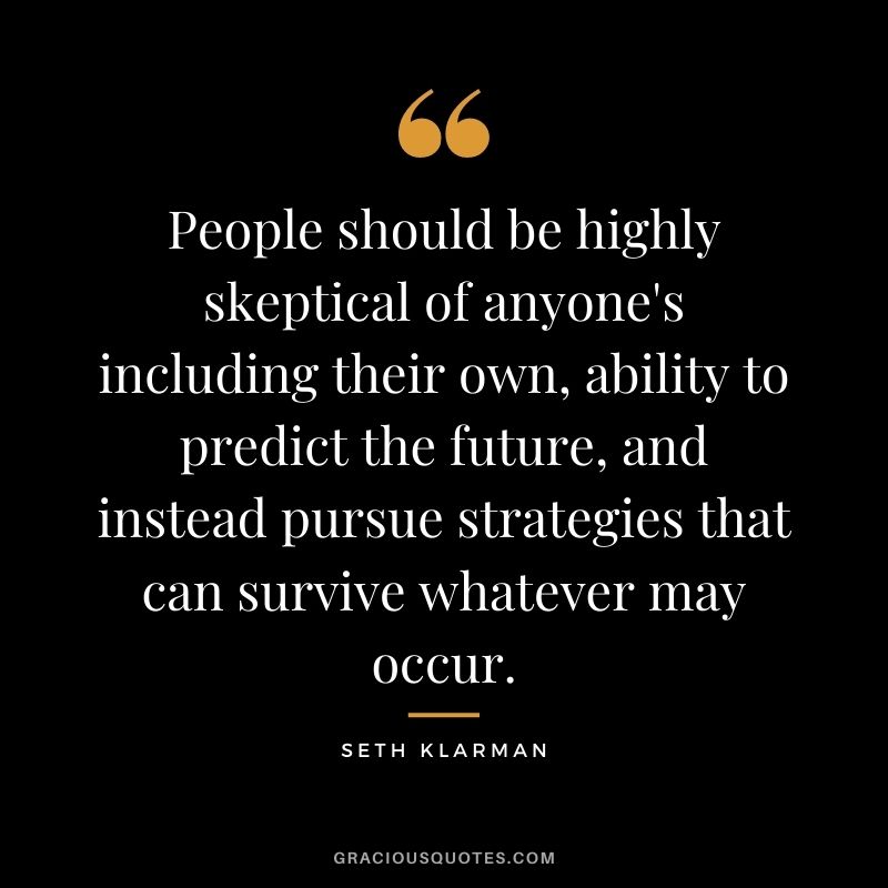 People should be highly skeptical of anyone's including their own, ability to predict the future, and instead pursue strategies that can survive whatever may occur.