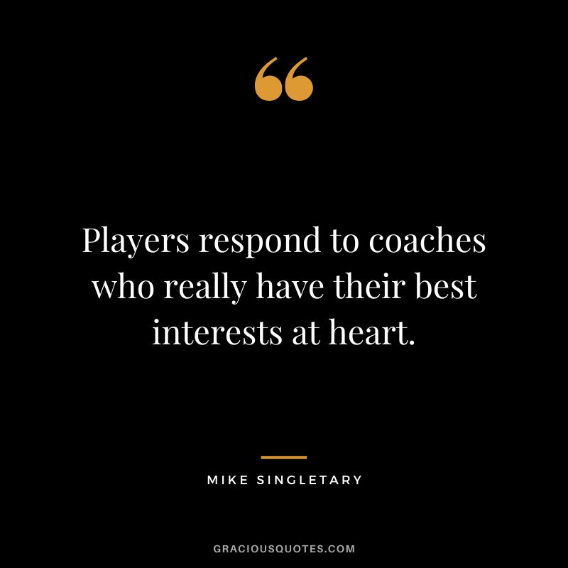 Players respond to coaches who really have their best interests at heart.