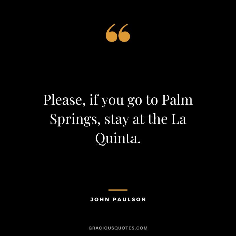 Please, if you go to Palm Springs, stay at the La Quinta.