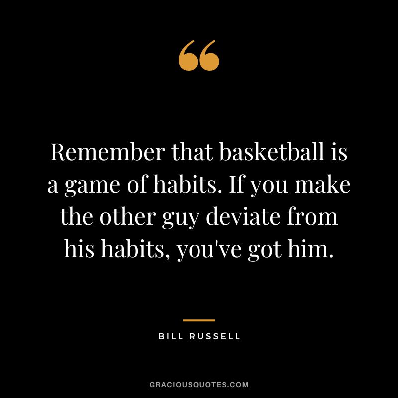 Remember that basketball is a game of habits. If you make the other guy deviate from his habits, you've got him.