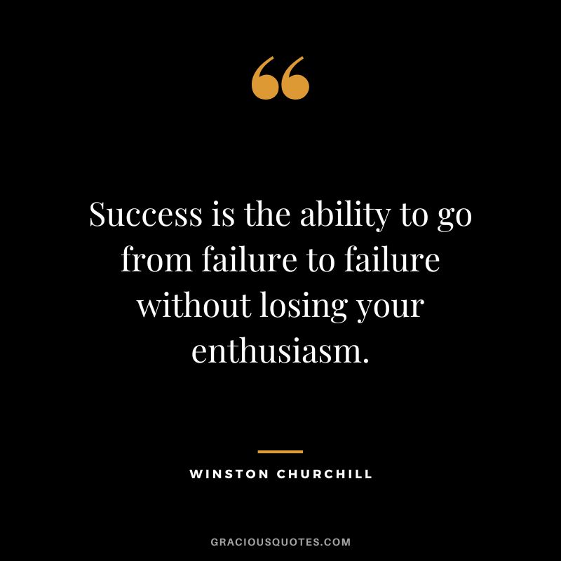 Success is the ability to go from failure to failure without losing your enthusiasm. — Winston Churchill