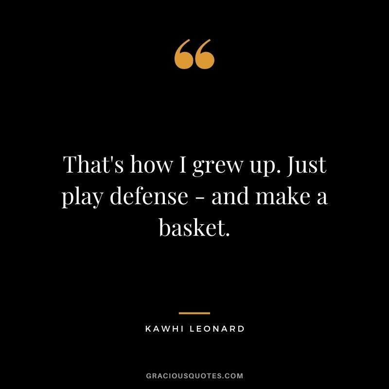 That's how I grew up. Just play defense - and make a basket.