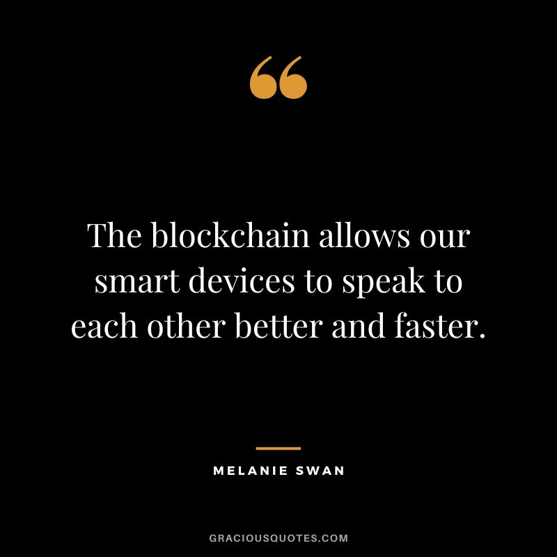 The blockchain allows our smart devices to speak to each other better and faster. - Melanie Swan