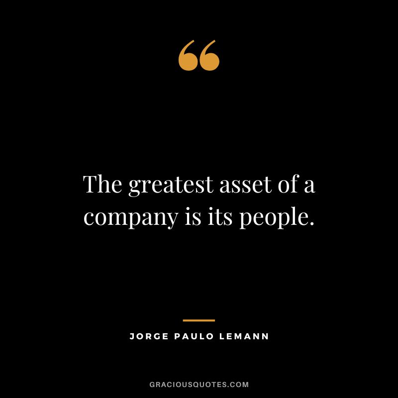 The greatest asset of a company is its people. - Jorge Paulo Lemann