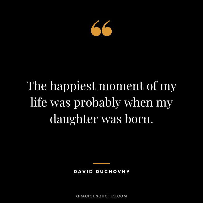 The happiest moment of my life was probably when my daughter was born. - David Duchovny