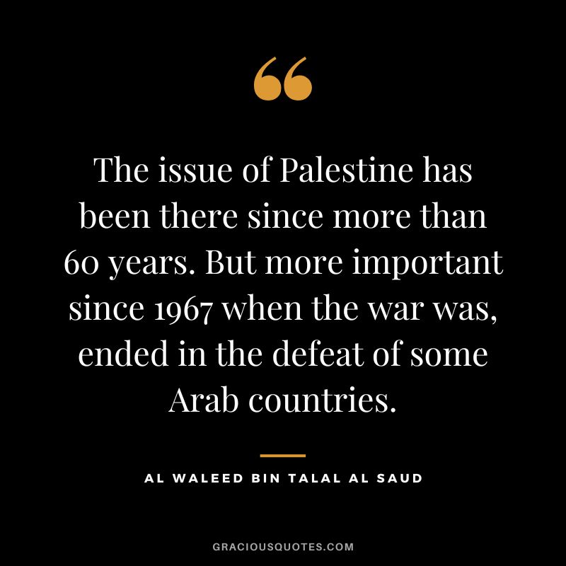 The issue of Palestine has been there since more than 60 years. But more important since 1967 when the war was, ended in the defeat of some Arab countries.