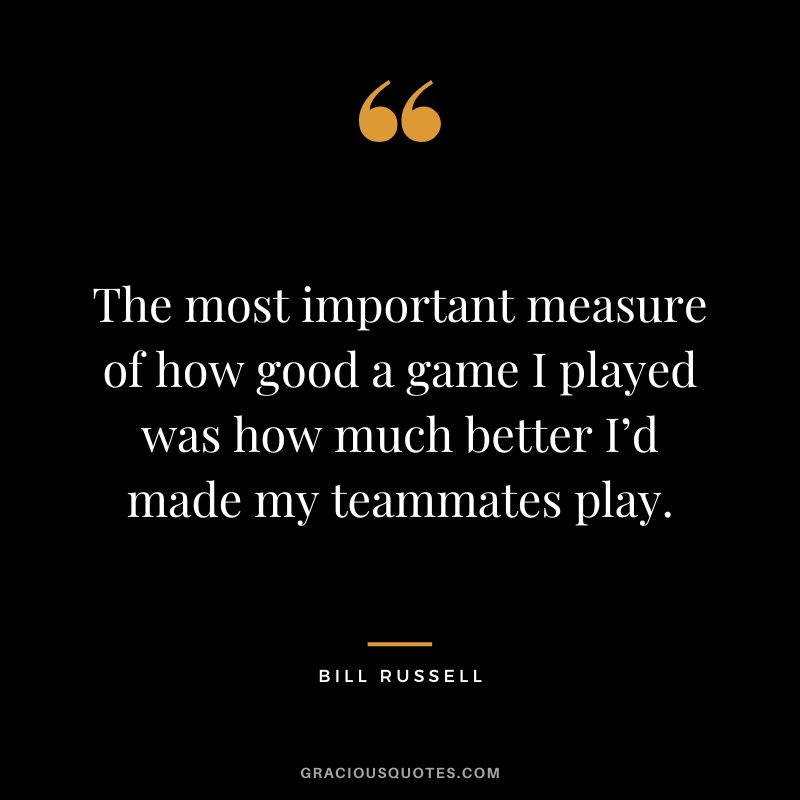 The most important measure of how good a game I played was how much better I’d made my teammates play.