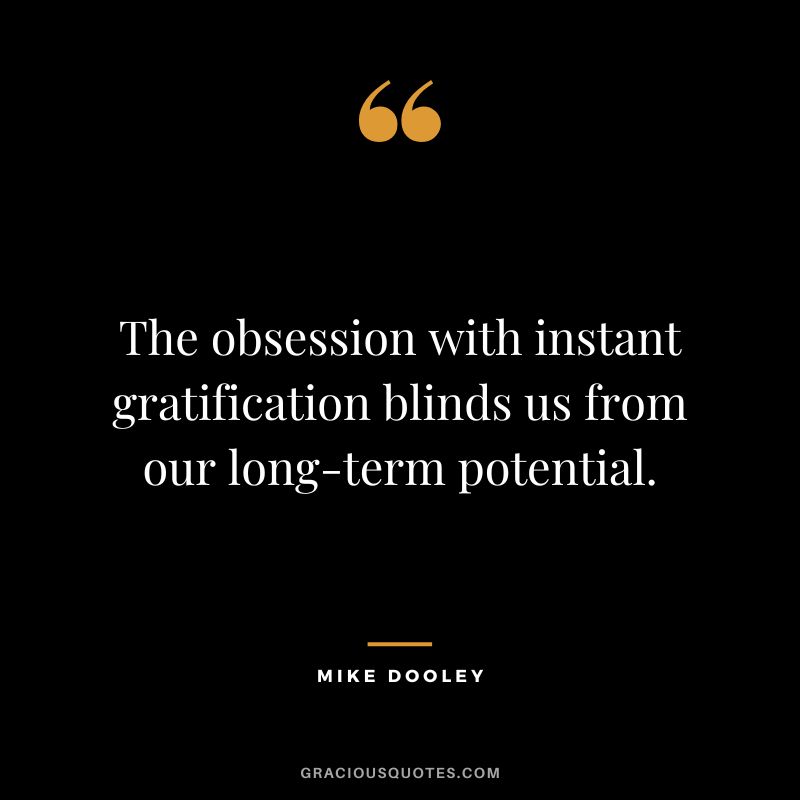 The obsession with instant gratification blinds us from our long-term potential. - Mike Dooley
