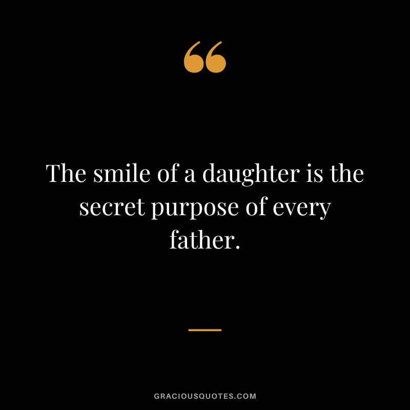 The smile of a daughter is the secret purpose of every father.
