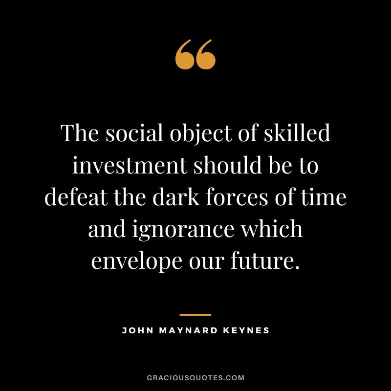 The social object of skilled investment should be to defeat the dark forces of time and ignorance which envelope our future.