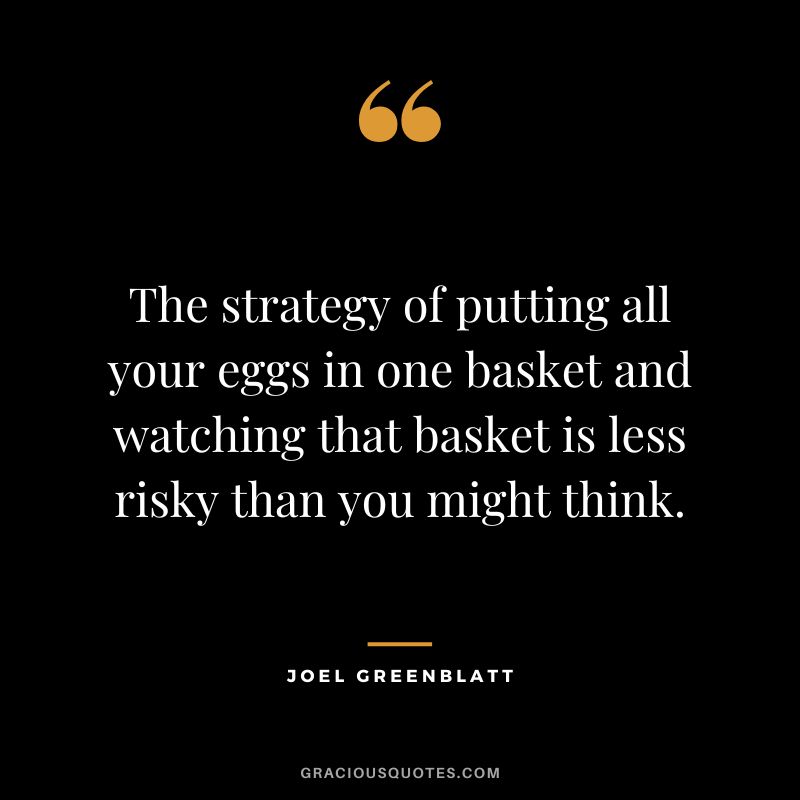 The strategy of putting all your eggs in one basket and watching that basket is less risky than you might think.