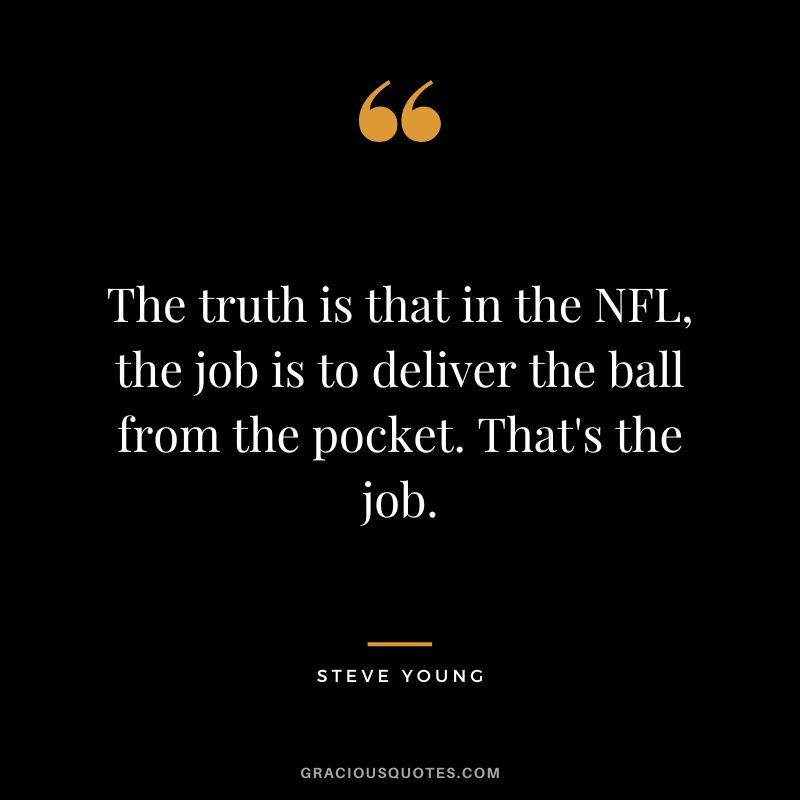 The truth is that in the NFL, the job is to deliver the ball from the pocket. That's the job.