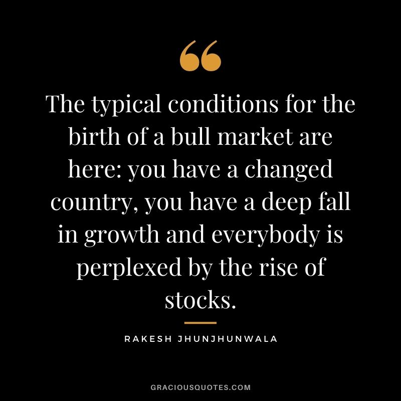 The typical conditions for the birth of a bull market are here you have a changed country, you have a deep fall in growth and everybody is perplexed by the rise of stocks.